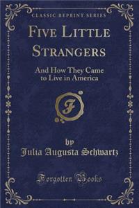 Five Little Strangers: And How They Came to Live in America (Classic Reprint)