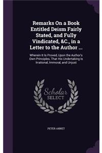 Remarks On a Book Entitled Deism Fairly Stated, and Fully Vindicated, &C., in a Letter to the Author ...