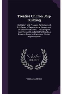 Treatise On Iron Ship Building: Its History and Progress As Comprised in a Series of Experimental Researches On the Laws of Strain ... Including the Experimental Results On the Res