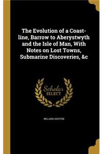 Evolution of a Coast-line, Barrow to Aberystwyth and the Isle of Man, With Notes on Lost Towns, Submarine Discoveries, &c