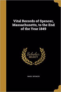 Vital Records of Spencer, Massachusetts, to the End of the Year 1849