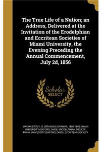 The True Life of a Nation; An Address, Delivered at the Invitation of the Erodelphian and Eccritean Societies of Miami University, the Evening Preceding the Annual Commencement, July 2D, 1856