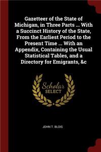 Gazetteer of the State of Michigan, in Three Parts ... with a Succinct History of the State, from the Earliest Period to the Present Time ... with an Appendix, Containing the Usual Statistical Tables, and a Directory for Emigrants, &c