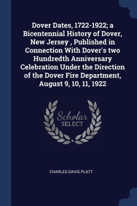 Dover Dates, 1722-1922; a Bicentennial History of Dover, New Jersey, Published in Connection With Dover's two Hundredth Anniversary Celebration Under the Direction of the Dover Fire Department, August 9, 10, 11, 1922