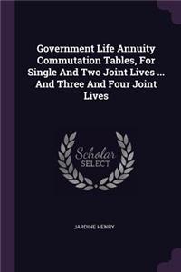 Government Life Annuity Commutation Tables, For Single And Two Joint Lives ... And Three And Four Joint Lives