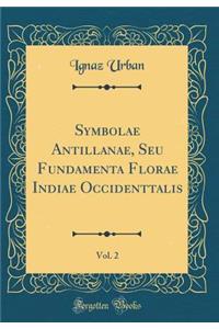 Symbolae Antillanae, Seu Fundamenta Florae Indiae Occidenttalis, Vol. 2 (Classic Reprint)