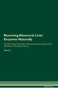 Reversing Abnormal Liver Enzymes Naturally The Raw Vegan Plant-Based Detoxification & Regeneration Workbook for Healing Patients. Volume 2