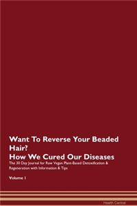 Want To Reverse Your Beaded Hair? How We Cured Our Diseases. The 30 Day Journal for Raw Vegan Plant-Based Detoxification & Regeneration with Information & Tips Volume 1