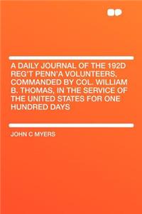 A Daily Journal of the 192d Reg't Penn'a Volunteers, Commanded by Col. William B. Thomas, in the Service of the United States for One Hundred Days