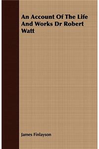 An Account of the Life and Works Dr Robert Watt