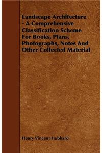 Landscape Architecture - A Comprehensive Classification Scheme for Books, Plans, Photographs, Notes and Other Collected Material