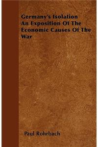 Germany's Isolation An Exposition Of The Economic Causes Of The War