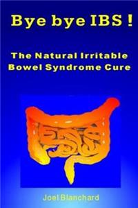 Bye bye IBS ! The Natural Irritable Bowel Syndrome Cure