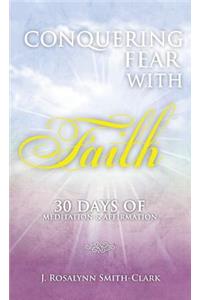 Conquering Fear With Faith 30 Days of Meditation and Affirmation