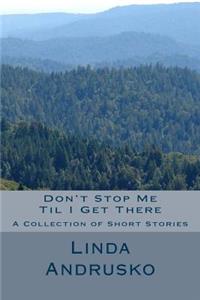 Don't Stop Me Til I Get There: A Collection of Short Stories