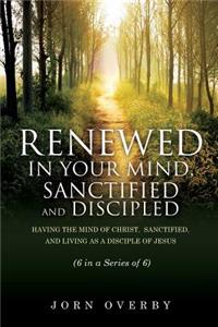 Renewed in Your Mind, Sanctified and Discipled