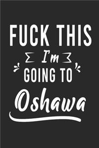 FUCK THIS I'M GOING TO Oshawa