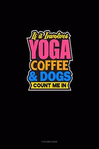 If It Involves Yoga Coffee & Dogs Count Me In