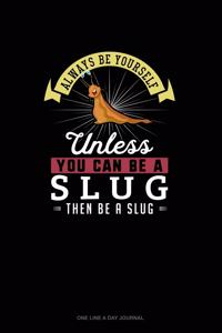 Always Be Yourself Unless You Can Be A Slug Then Be A Slug