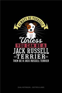 Always Be Yourself Unless You Can Be A Jack Russell Terrier Then Be A Jack Russell Terrier