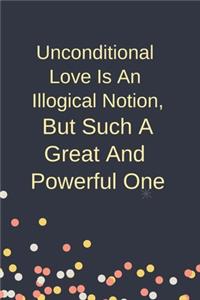 Unconditional Love Is An Illogical Notion, But Such A Great And Powerful One