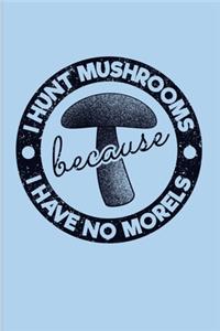I Hunt Mushrooms Because I Have No Morels