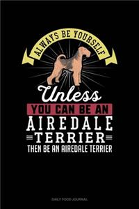 Always Be Yourself Unless You Can Be An Airedale Terrier Then Be An Airedale Terrier