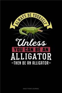 Always Be Yourself Unless You Can Be An Alligator Then Be An Alligator