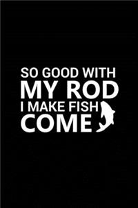 So Good with My Rod I Make Fish Come