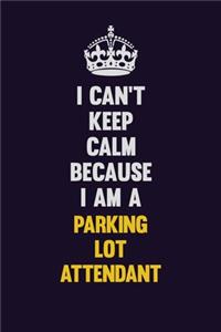 I can't Keep Calm Because I Am A Parking Lot Attendant