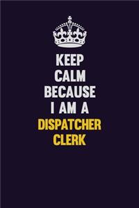 Keep Calm Because I Am A Dispatcher clerk