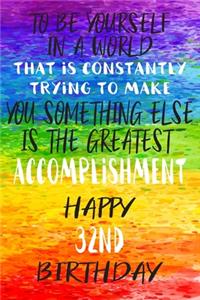 To Be Yourself In a World That is Constantly Trying to Make You Something Your Else is the Greatest Accomplishment Happy 32nd Birthday