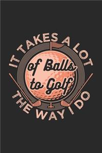 It Takes A Lot Of Balls To Golf The Way I Do
