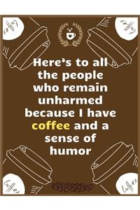 Here's to all the people who remain unharmed because I have coffee and a sense of humor