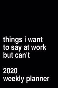 Things I Want To Say At Work But Can't 2020 Weekly Planner