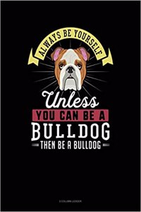 Always Be Yourself Unless You Can Be a Bulldog Then Be a Bulldog