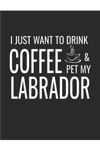 I Just Want to Drink Coffee and Pet My Labrador