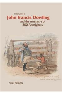 Murder of John Francis Dowling and the Massacre of 300 Aborigines