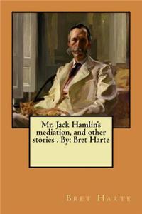 Mr. Jack Hamlin's mediation, and other stories . By