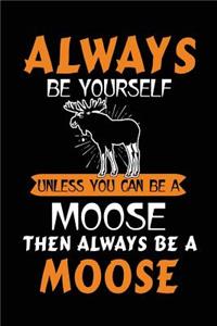 Always Be Yourself Unless You Can Be a Moose Then Always Be a Moose