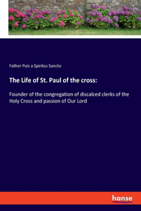 Life of St. Paul of the cross: Founder of the congregation of discalced clerks of the Holy Cross and passion of Our Lord