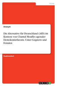 Alternative für Deutschland (AfD) im Kontext von Chantal Mouffes agonaler Demokratietheorie. Unter Gegnern und Feinden