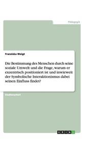 Die Bestimmung des Menschen durch seine soziale Umwelt und die Frage, warum er exzentrisch positioniert ist und inwieweit der Symbolische Interaktionismus dabei seinen Einfluss findet?