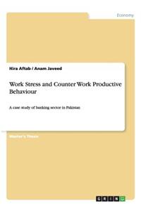 Work Stress and Counter Work Productive Behaviour