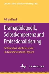 Dramapädagogik, Selbstkompetenz Und Professionalisierung: Performative Identitätsarbeit Im Lehramtsstudium Englisch