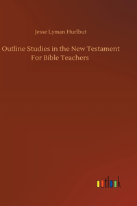 Outline Studies in the New Testament For Bible Teachers
