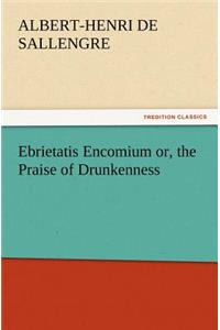 Ebrietatis Encomium or, the Praise of Drunkenness