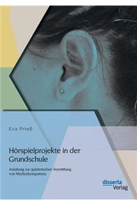 Hörspielprojekte in der Grundschule: Anleitung zur spielerischen Vermittlung von Medienkompetenz