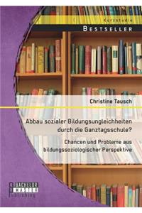 Abbau sozialer Bildungsungleichheiten durch die Ganztagsschule? Chancen und Probleme aus bildungssoziologischer Perspektive