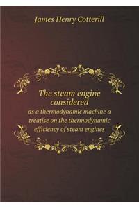 The Steam Engine Considered as a Thermodynamic Machine a Treatise on the Thermodynamic Efficiency of Steam Engines